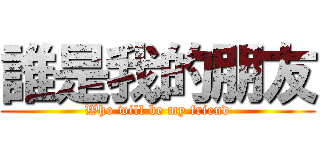 誰是我的朋友 (Who will be my friend)