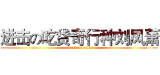 进击の吃货奇行种刘凤萧 (attack on titan)
