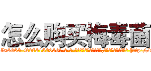 怎么购买梅毒菌 (怎么购买梅毒菌【电-186x2687x6963-Q278180069元-吉-药-业】我们做的是长期生意,靠的是老客户长期支持 http://sngk.net/jv4X17
)