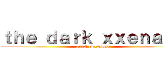 ｔｈｅ ｄａｒｋ ｘｘｅｎａｘｘ (attack on xxenaxx)