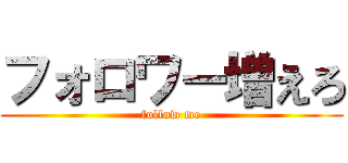 フォロワー増えろ (follow me)