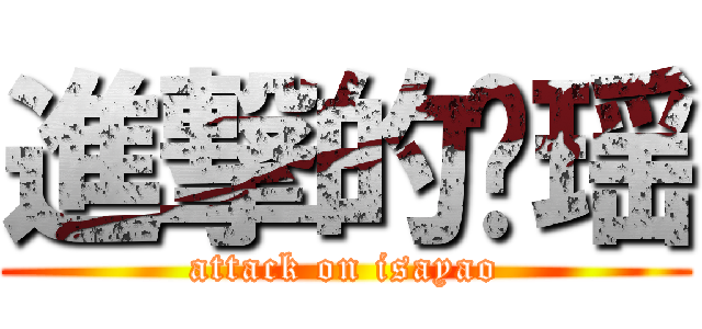 進撃的彤瑶 (attack on isayao)