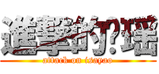 進撃的彤瑶 (attack on isayao)