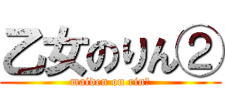 乙女のりん② (maiden on rin②)