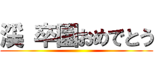 渓 卒園おめでとう ()