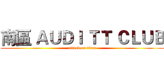 南區 ＡＵＤＩ ＴＴ ＣＬＵＢ (attack on titan)