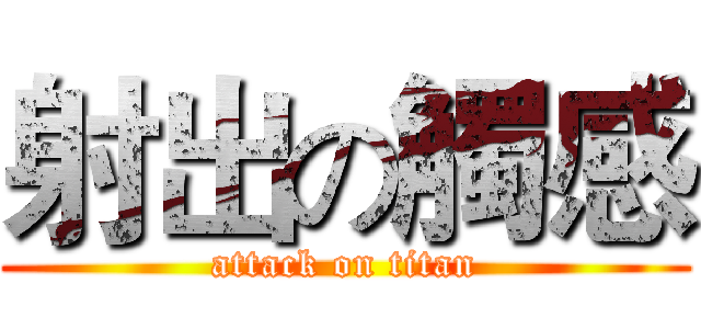 射出の觸感 (attack on titan)