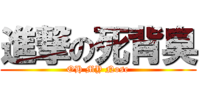 進撃の死背臭 (OH MY Nose)