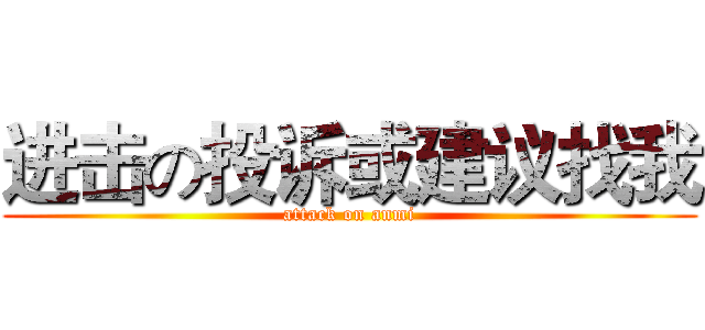 进击の投诉或建议找我 (attack on anmi)