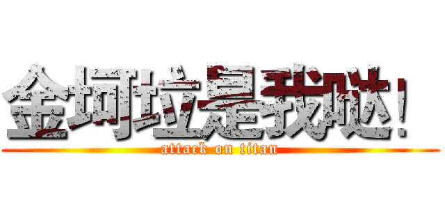 金坷垃是我哒！ (attack on titan)