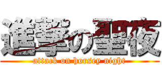 進撃の聖夜 (attack on horsey night)