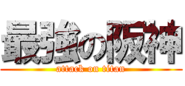 最強の阪神 (attack on titan)
