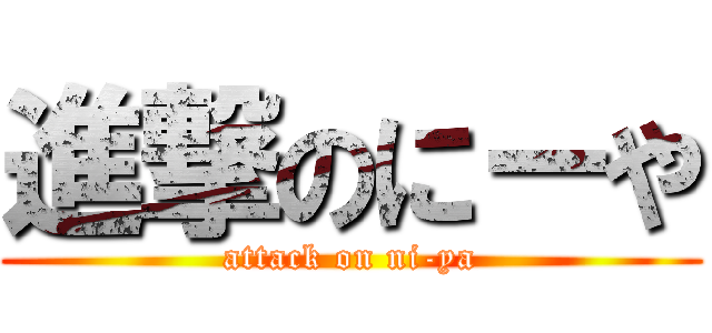 進撃のにーや (attack on ni-ya)