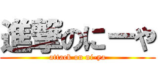進撃のにーや (attack on ni-ya)