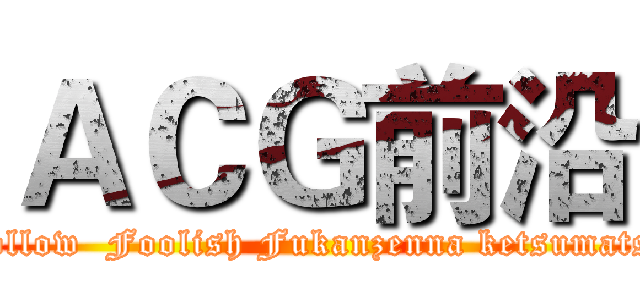 ＡＣＧ前沿 (Follow  Foolish Fukanzenna ketsumatsu)