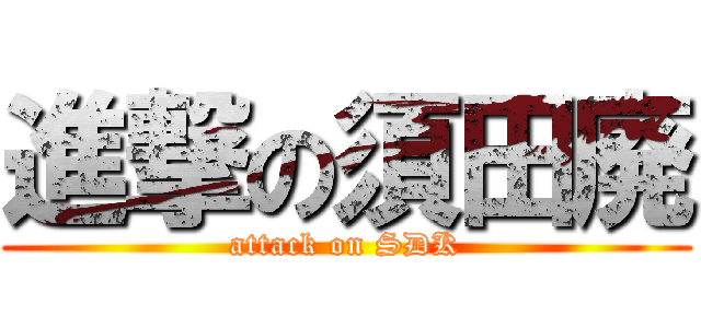 進撃の須田廃 (attack on SDK)