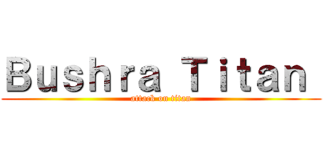 Ｂｕｓｈｒａ Ｔｉｔａｎ  (attack on titan)