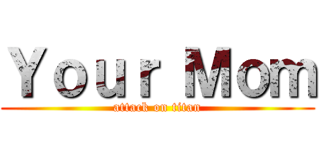 Ｙｏｕｒ Ｍｏｍ (attack on titan)