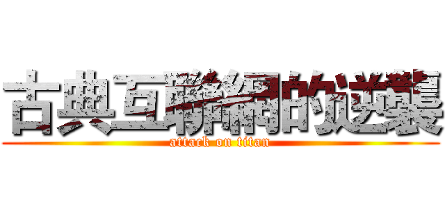 古典互聯網的逆襲 (attack on titan)