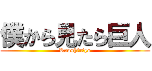 僕から見たら巨人 (Koushintyo)
