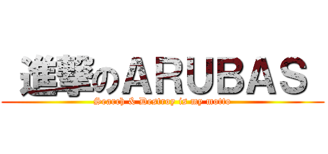 進撃のＡＲＵＢＡＳ  (Search & Destroy is my motto)