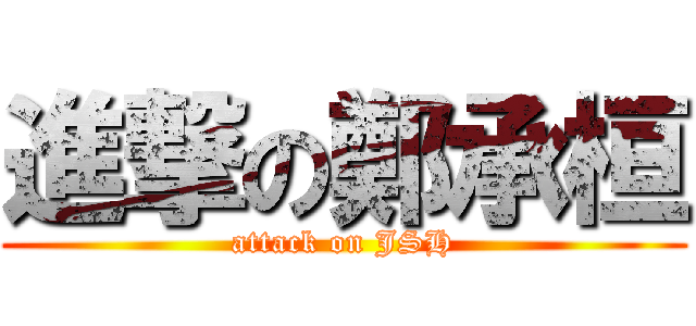 進撃の鄭承桓 (attack on JSH)