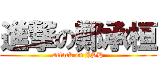 進撃の鄭承桓 (attack on JSH)