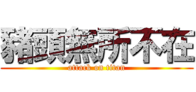 豬頭無所不在 (attack on titan)