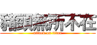 豬頭無所不在 (attack on titan)