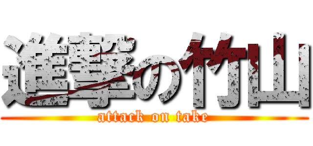 進撃の竹山 (attack on take)