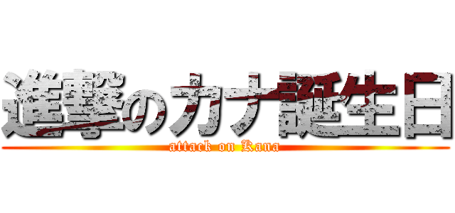 進撃のカナ誕生日 (attack on Kana)