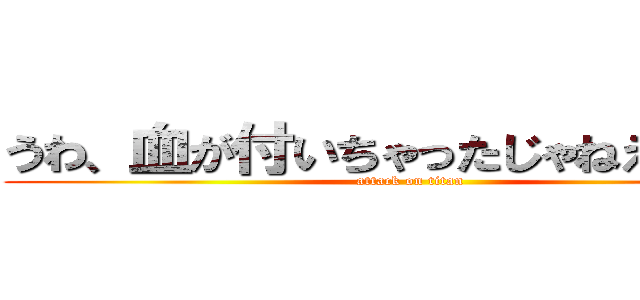 うわ、血が付いちゃったじゃねえかｗｗ (attack on titan)