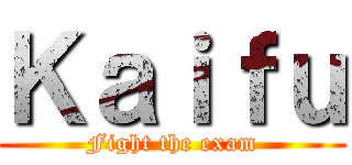 Ｋａｉｆｕ (Fight the exam)