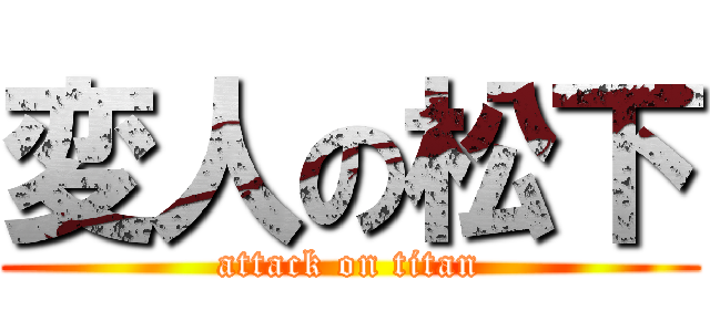 変人の松下 (attack on titan)