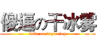 傻逼の干冰雾 (baka on dryicefog)