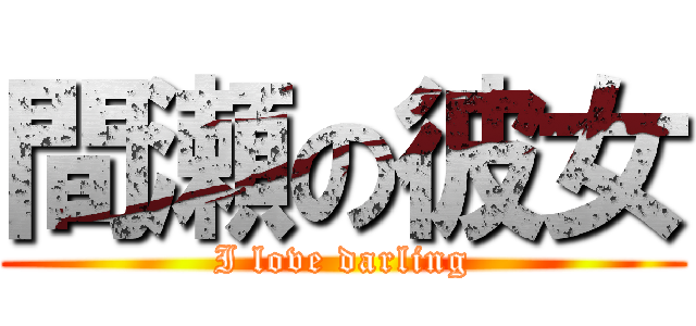 間瀬の彼女 (I love darling)