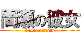 間瀬の彼女 (I love darling)