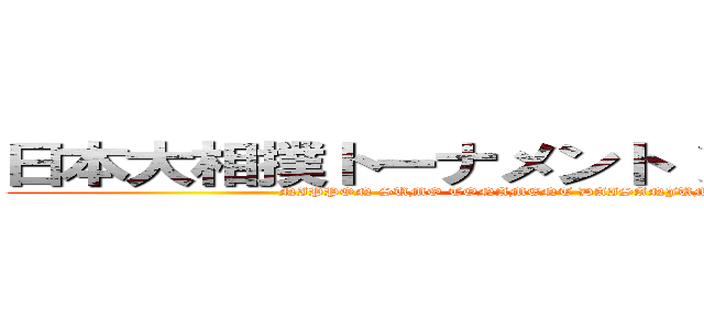 日本大相撲トーナメント 第三十九回大会 (NIPPON SUMO TONAMENT DAISANJUMARUKAITAIKAI)