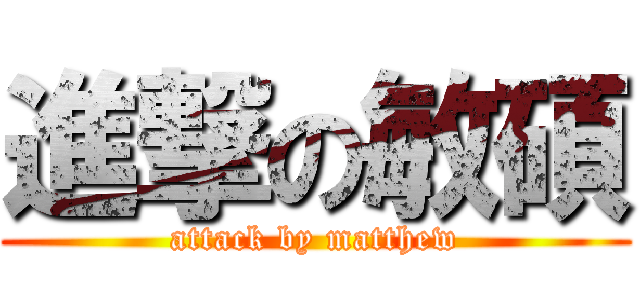 進撃の敏碩 (attack by matthew)
