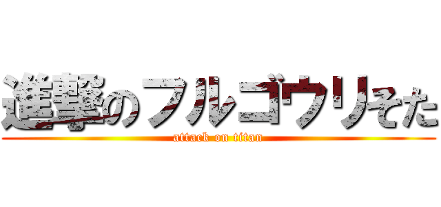 進撃のフルゴウリそた (attack on titan)