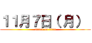 １１月７日（ 月）  (attack on titan)