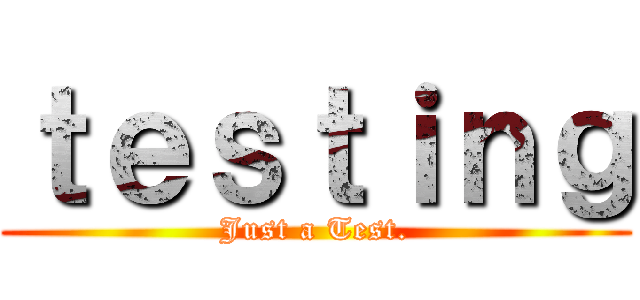 ｔｅｓｔｉｎｇ (Just a Test.)