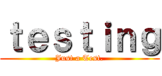 ｔｅｓｔｉｎｇ (Just a Test.)