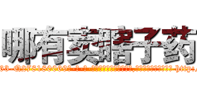哪有卖瞎子药 (哪有卖瞎子药【电-186x2687x6963-Q278180069元-吉-药-业】我们做的是长期生意,靠的是老客户长期支持 http://sngk.net/KE3LoC
)