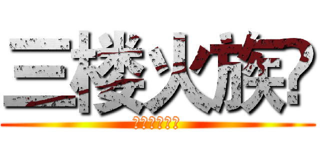 三楼火族👏 (无尽止的分享)