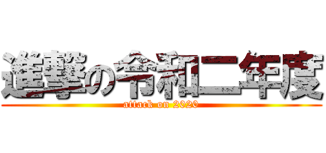 進撃の令和二年度 (attack on 2020)