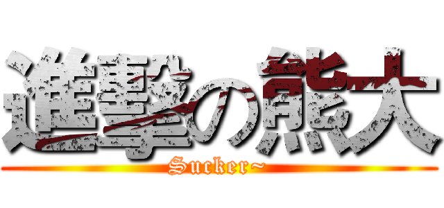 進擊の熊大 (Sucker~)
