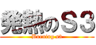 発熱のＳ３ (Burning s3)
