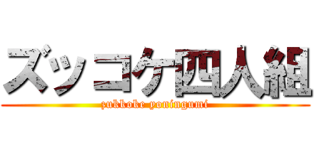 ズッコケ四人組 (zukkoke yoningumi)