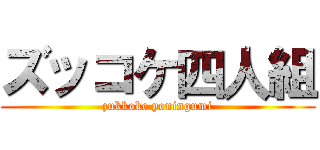 ズッコケ四人組 (zukkoke yoningumi)